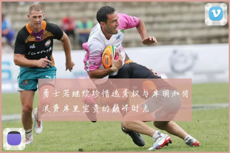 勇士若继续珍惜选秀权与库明加将浪费库里宝贵的巅峰时光