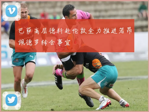 巴萨高层德科赴伦敦全力推进若昂佩德罗转会事宜
