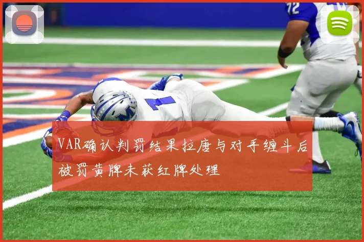 VAR确认判罚结果拉唐与对手缠斗后被罚黄牌未获红牌处理