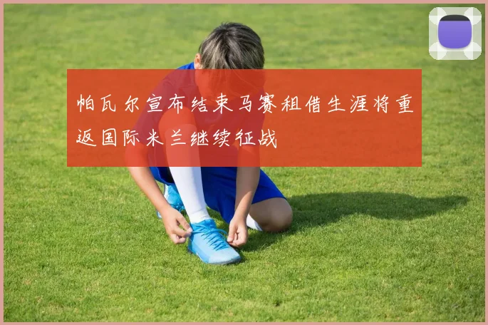 帕瓦尔宣布结束马赛租借生涯将重返国际米兰继续征战