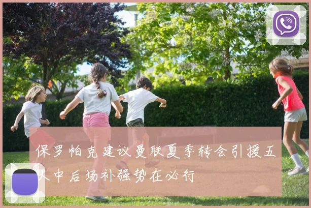 保罗帕克建议曼联夏季转会引援五人中后场补强势在必行