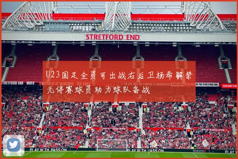 U23国足全员可出战右后卫杨希解禁无停赛球员助力球队备战